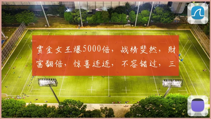 赏金女王爆5000倍，战绩斐然，财富翻倍，惊喜连连，不容错过，三重福利等你来