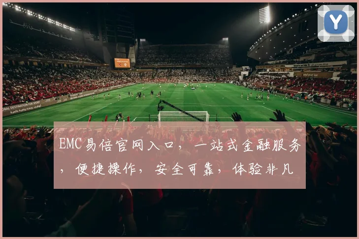 EMC易倍官网入口，一站式金融服务，便捷操作，安全可靠，体验非凡，三步直达