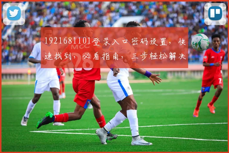 1921681101登录入口密码设置，快速找到，必看指南，三步轻松解决