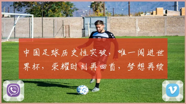 中国足球历史性突破，唯一闯进世界杯，荣耀时刻再回首，梦想再续