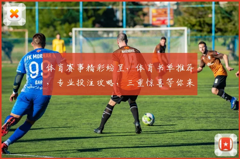 体育赛事精彩纷呈，体育书单推荐，专业投注攻略，三重惊喜等你来