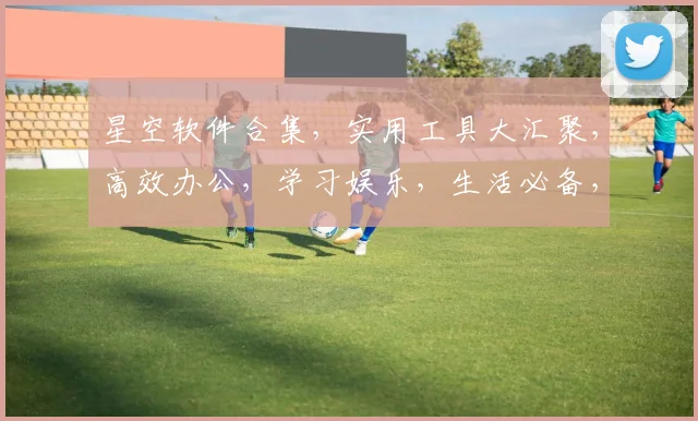 星空软件合集，实用工具大汇聚，高效办公，学习娱乐，生活必备，一键下载，畅享便捷