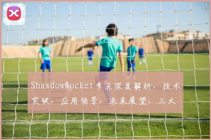 ShawdowRocket节点深度解析，技术突破，应用场景，未来展望，三大亮点解读