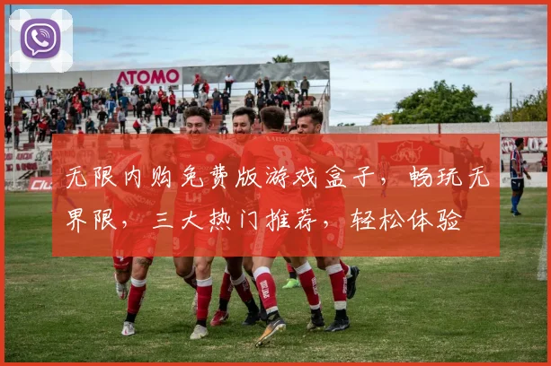 无限内购免费版游戏盒子，畅玩无界限，三大热门推荐，轻松体验